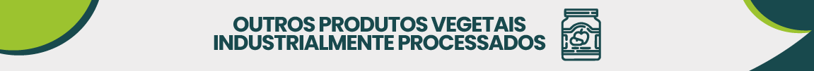 OUTROS PRODUTOS VEGETAIS INDUSTRIALMENTE PROCESSADOS.png