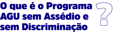 O que é o Programa AGU sem assédio e sem discriminação?