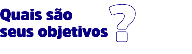 Quais são seus objetivos?