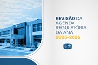 Agência Nacional de Águas e Saneamento Básico realiza revisão da Agenda Regulatória 2025-2026