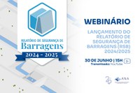Agência lançará Relatório de Segurança de Barragens 2024/2025 trazendo panorama dessa temática durante webinário em 30 de junho