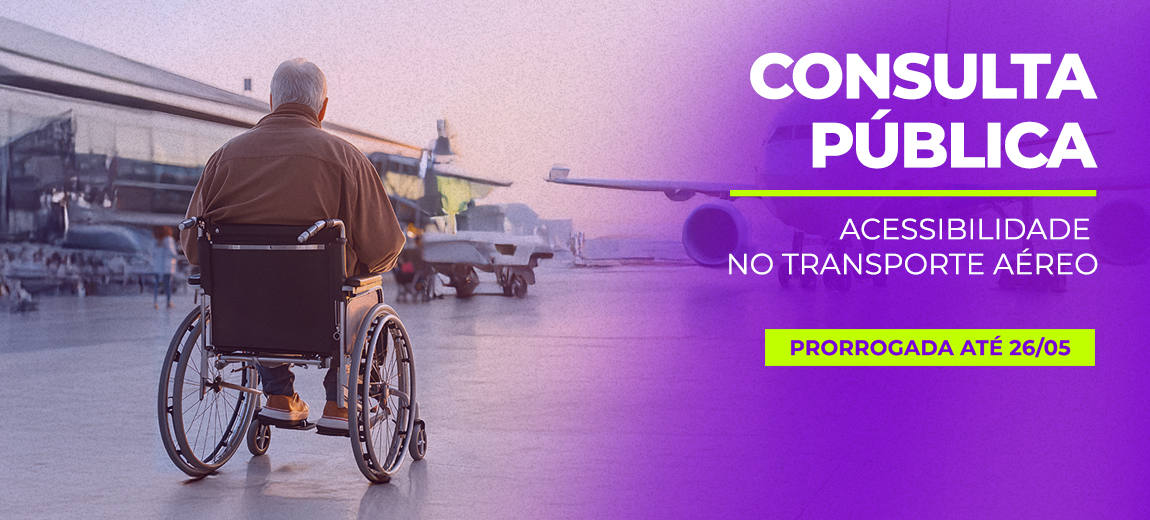 homem em uma cadeira de rodas de frente para um terminal de passageiros e uma aeronave. A imagem tem uma base roxa com a legenda Consulta Pública - Acessibilidade no transporte aéreo - prorrogada até 26 de maio; e a a marca da Anac colocada no canto superior direito.