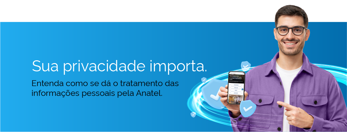 Imagem em fundo azul, um homem com um celular e o texto: Sua privacidade importa. Entenda como se dá o tratamento das informações pessoais pela Anatel.