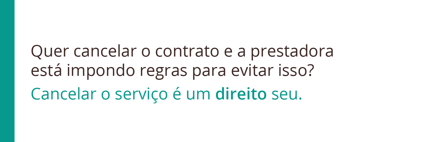 Quer cancelar o contrato e a prestadora está impondo regras para evitar isso? Cancelar o serviço é um direito seu.
