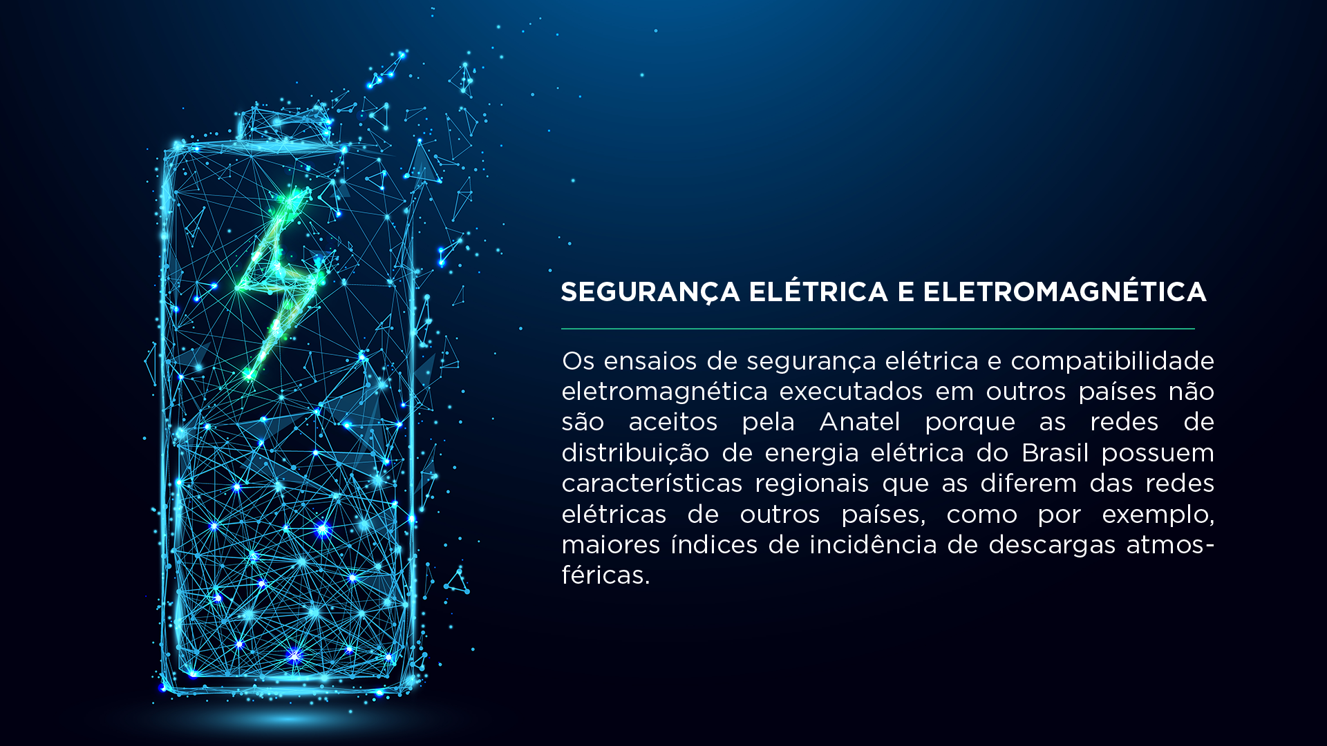 Segurança elétrica e eletromagnética. Os ensaios de segurança elétrica e compatibilidade eletromagnética executados em outros países não são aceitos pela Anatel porque as redes de distribuição de energia elétrica do Brasil possuem características regionais que as diferem das redes elétricas de outros países, como por exemplo, maiores índices de incidência de descargas atmosféricas.