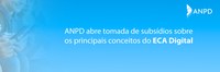 ANPD lança Tomada de Subsídios para esclarecer conceitos do ECA Digital