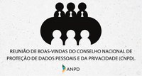 ANPD realiza reunião de boas-vindas do Conselho Nacional de Proteção de Dados Pessoais e da Privacidade (CNPD)