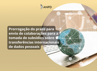 Prorrogado o prazo até o dia 30 de junho para envio de colaborações para a tomada de subsídios sobre transferências internacionais de dados pessoais