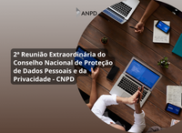 Conselho Nacional de Proteção de Dados Pessoais e da Privacidade - CNPD realiza sua 2ª Reunião Extraordinária