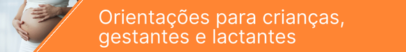 Orientações para crianças, gestantes e lactantes