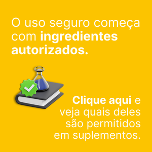 O uso seguro começa com ingredientes autorizados. Clique aqui e veja quais deles são permitidos em suplementos.