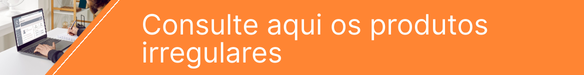 Consulte aqui os produtos irregulares