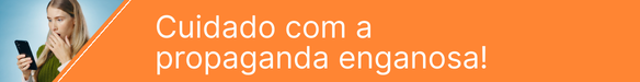 Cuidado com a propaganda enganosa!
