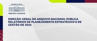 Direção-Geral do Arquivo Nacional publica Relatórios de Planejamento Estratégico e de Gestão de 2024