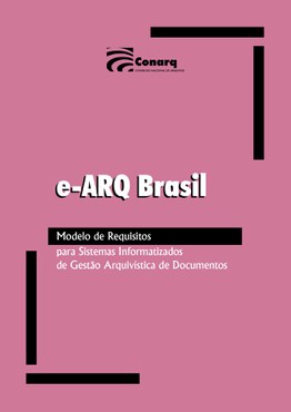 e-ARQ Brasil: modelo de requisitos para sistemas informatizados de gestão arquivística de documentos