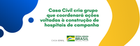 Coronavírus: Casa Civil cria grupo que coordenará ações voltadas à construção de hospitais de campanha