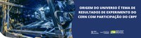 Origem do universo é tema de resultados de experimento do CERN com participação do CBPF