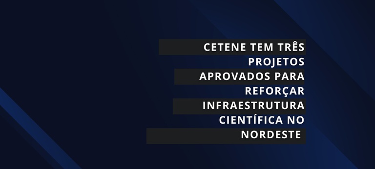 CETENE tem três projetos aprovados para reforçar infraestrutura científica no Nordeste