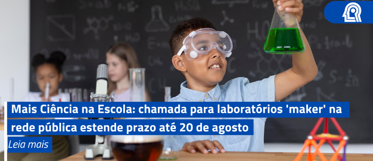 Mais Ciência na Escola: chamada para laboratórios 'maker' na rede pública estende prazo até 20 de agosto