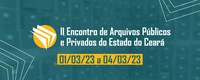 II Encontro de Arquivos Públicos e Privados do Estado do Ceará