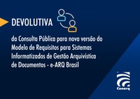 CONARQ divulga devolutiva sobre Consulta Pública para nova versão do Modelo de Requisitos para Sistemas Informatizados de Gestão Arquivística de Documentos - e-ARQ Brasil