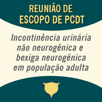 Reunião de Escopo dos PCDT da Incontinência Urinária Não Neurogênica em População Adulta e Bexiga Neurogênica em População Adulta