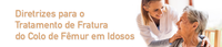 Ministério da Saúde aprova as Diretrizes para o tratamento de fratura do colo de fêmur em idosos