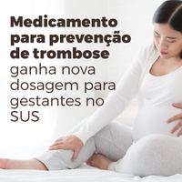 Medicamento para prevenção de trombose ganha nova dosagem para gestantes no SUS