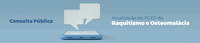 Consulta pública recebe contribuições sobre atualização do protocolo do raquitismo e osteomalácia