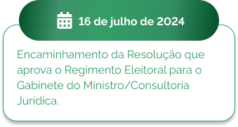 16 de julho Encaminhamento da Resolução que aprova o Regimento Eleitoral para o Gabinete do Ministro/Consultoria Jurídica.