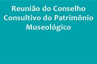 Conselho Consultivo do Patrimônio Museológico realizará reunião virtual aberta à sociedade