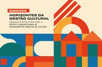 Inscrições para o Seminário Horizontes da Gestão Cultural terminam nesta quarta (23)