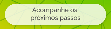 ACOMPANHE OS PRÓXIMOS PASSOS