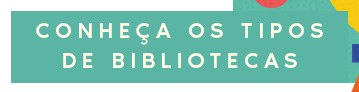CONHEÇA OS TIPOS DE BIBLIOTECAS