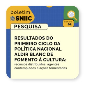 BOLETIM SNIIC PESQUISA RESULTADOS DO PRIMEIRO CICLO DA POLITICA NACIONAL ALDIR BLANC DE FOMENTO A CULTURA