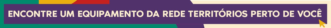ENCONTRE EQUIPAMENTOS DA REDE TERRITÓRIOS DA CULTURA PERTO DE VOCÊ