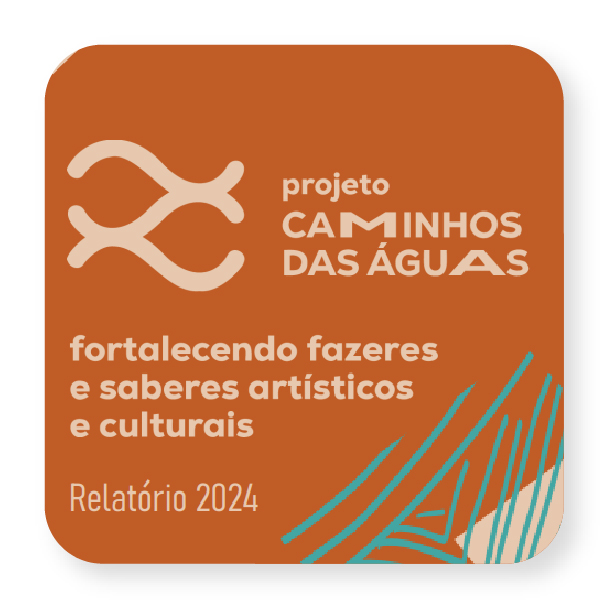 Projeto Caminho das Águas - fortalecendo fazeres e saberes artísticos -  relatório 2024