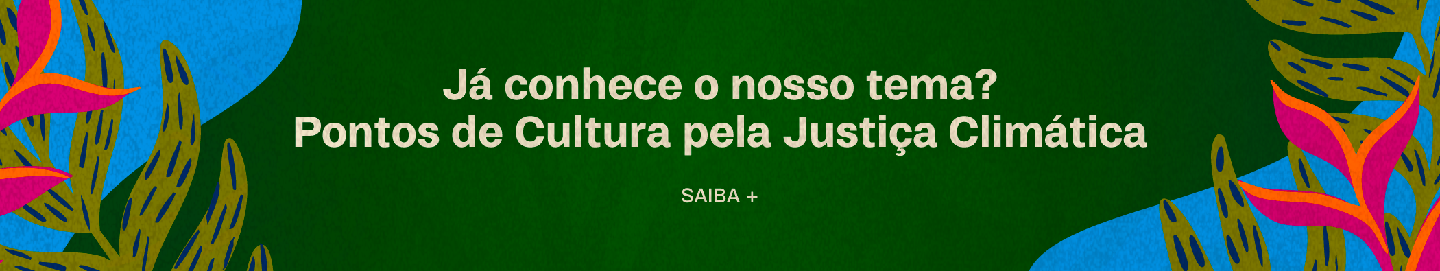 Ilustração com o fundo verde e nas laterais folhagesn. No centro, o texto: Já conhece o nosso tema? Pontos de Cultura Pela Justiça Climática. Saiba mais.