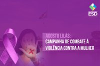 Agosto Lilás: ESD adere à campanha de Combate à Violência contra a Mulher