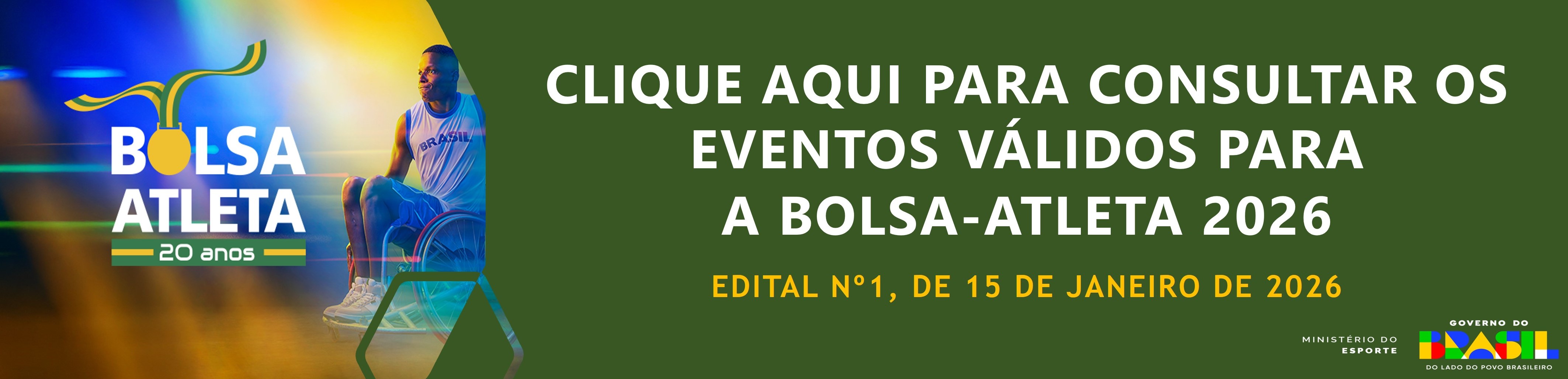 Banner horizontal do programa Bolsa Atleta 20 anos. À esquerda, aparece o logotipo do Bolsa Atleta com o número “20 anos”, em cores verde, amarelo e azul. Ao fundo, há a imagem de um atleta paralímpico em cadeira de rodas. À direita, sobre fundo verde escuro, está o texto em letras brancas: “Clique aqui para consultar os eventos válidos para a Bolsa-Atleta 2026”. No canto inferior direito, aparecem as marcas do Governo do Brasil e do Ministério do Esporte. 