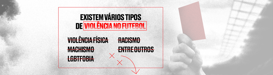 Imagem em preto, branco e vermelho. Ao centro, a frase: “Existem vários tipos de violência no futebol”. Abaixo, termos como “violência física”, “machismo”, “LGBTfobia”, “racismo” e “entre outros”, todos riscados em vermelho. À direita, uma mão levanta um cartão vermelho.