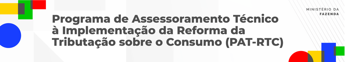 Programa de Assessoramento Técnico à Implementação da Reforma da Tributação sobre o Consumo (PAT-RTC)