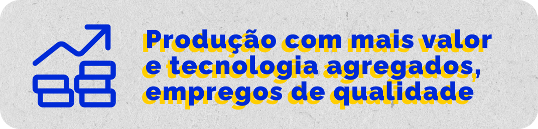 Produção com mais valor e tecnologia agregados, empregos de qualidade