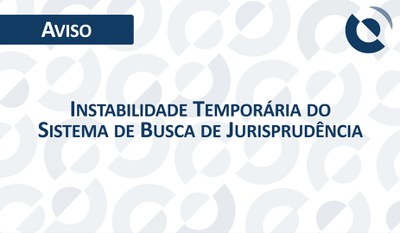 Aviso - Instabilidade Temporária do Sistema de Busca de Jurisprudência CRSFN