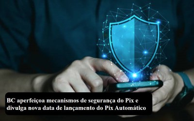 BC aperfeiçoa mecanismos de segurança do Pix e divulga nova data de lançamento do Pix Automático