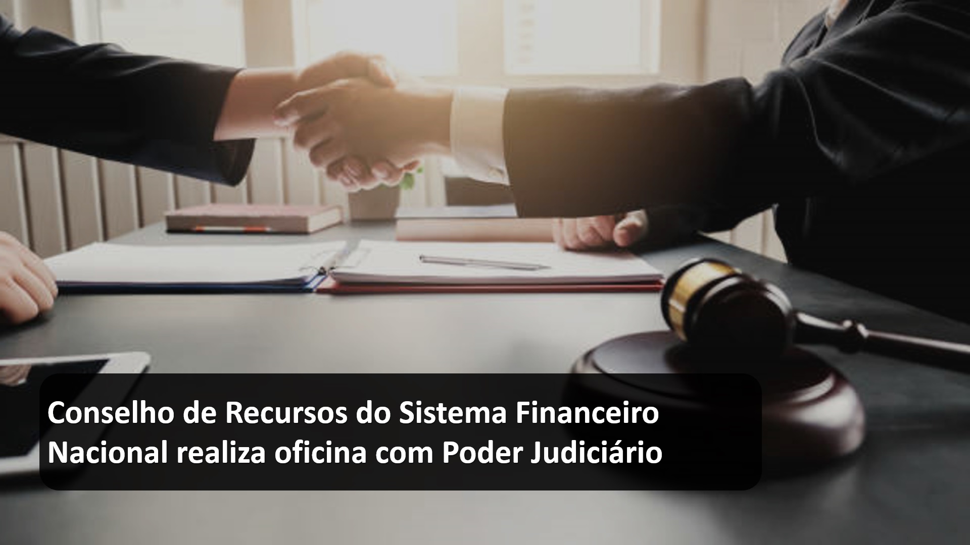 Conselho de Recursos do Sistema Financeiro Nacional realiza oficina com Poder Judiciário