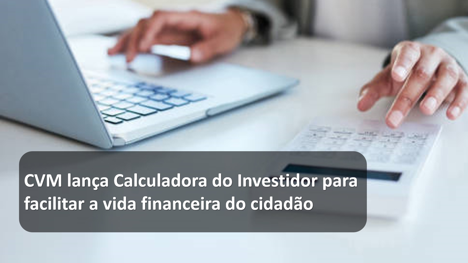 CVM lança Calculadora do Investidor para facilitar a vida financeira do cidadão