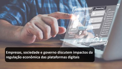 Empresas sociedade e governo discutem impactos da regulação econômica das plataformas digitais