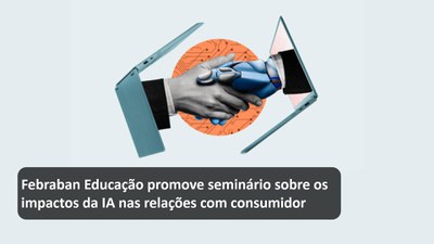 Febraban Educação promove seminário sobre os impactos da IA nas relações com consumidor