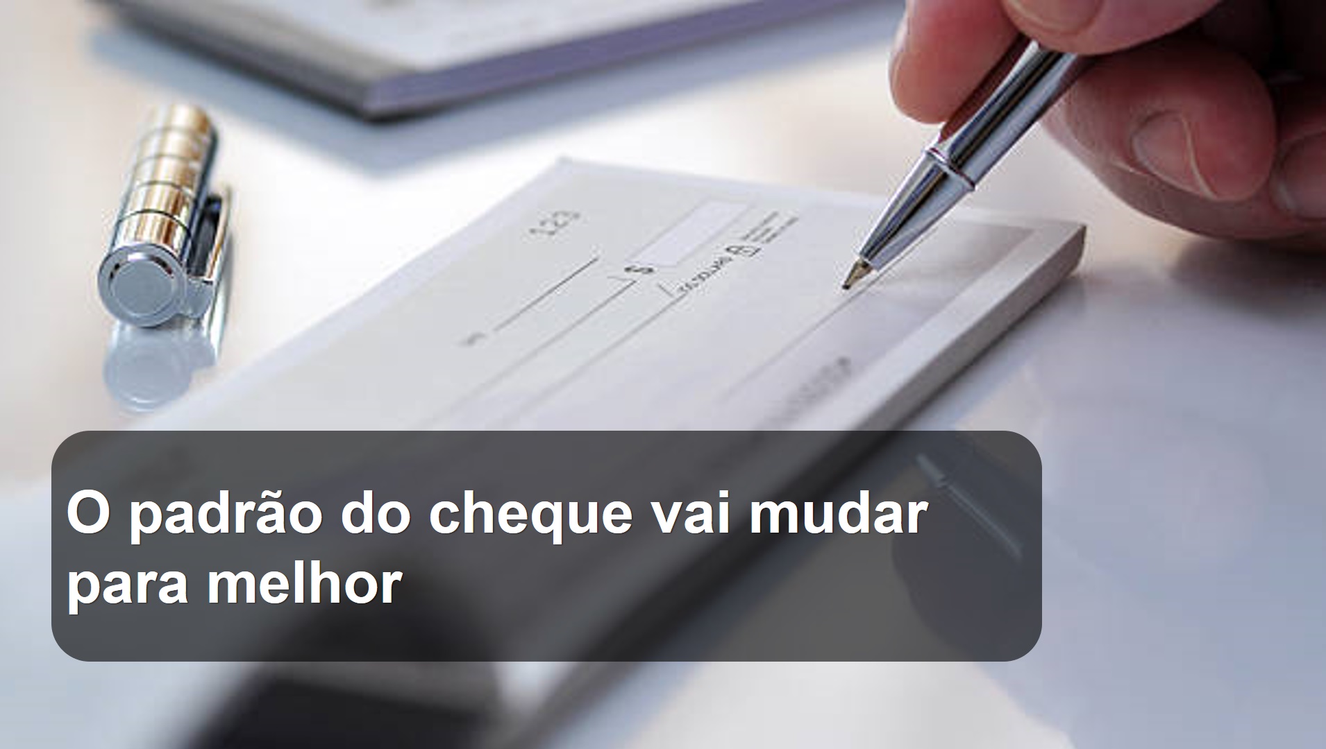 O padrão do cheque vai mudar para melhor